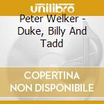 Peter Welker - Duke, Billy And Tadd cd musicale di Peter Welker