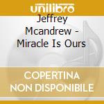 Jeffrey Mcandrew - Miracle Is Ours cd