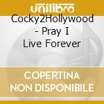 Cocky2Hollywood - Pray I Live Forever cd