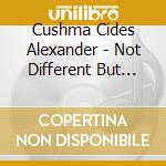 Cushma Cides Alexander - Not Different But Not The Same cd