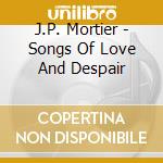 J.P. Mortier - Songs Of Love And Despair cd musicale di J.P. Mortier