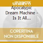 Apocalypic Dream Machine - Is It All Worth Fighting For cd