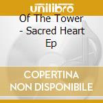 Of The Tower - Sacred Heart Ep cd