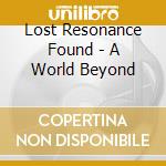 Lost Resonance Found - A World Beyond cd musicale di Lost Resonance Found