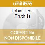 Tobin Teri - Truth Is cd musicale di Tobin Teri