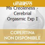 Ms Creoleness - Cerebrial Orgasmic Exp I cd