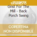 Grist For The Mill - Back Porch Swing cd musicale di Grist For The Mill