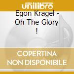 Egon Kragel - Oh The Glory ! cd musicale di Egon Kragel