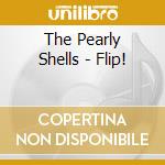 The Pearly Shells - Flip! cd musicale di The Pearly Shells