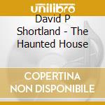 David P Shortland - The Haunted House cd