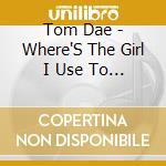 Tom Dae - Where'S The Girl I Use To Know cd