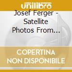 Josef Ferger - Satellite Photos From Nirvana cd musicale di Josef Ferger