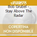 Bob Grubel - Stay Above The Radar cd