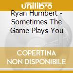 Ryan Humbert - Sometimes The Game Plays You cd