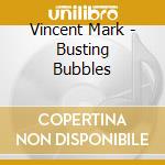 Vincent Mark - Busting Bubbles cd musicale di Vincent Mark