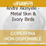 Andre Akinyele - Metal Skin & Ivory Birds cd