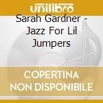 Sarah Gardner - Jazz For Lil Jumpers cd musicale di Sarah Gardner