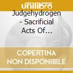 Judgehydrogen - Sacrificial Acts Of Transcendence cd
