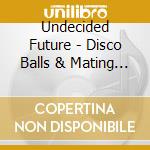 Undecided Future - Disco Balls & Mating Calls cd musicale di Undecided Future