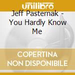 Jeff Pasternak - You Hardly Know Me cd