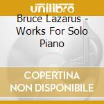 Bruce Lazarus - Works For Solo Piano cd musicale di Bruce Lazarus