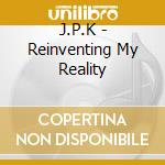 J.P.K - Reinventing My Reality cd musicale di J.P.K
