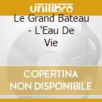 Le Grand Bateau - L'Eau De Vie cd