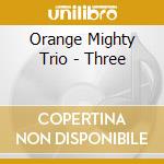 Orange Mighty Trio - Three cd musicale di Orange Mighty Trio