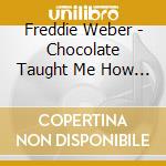 Freddie Weber - Chocolate Taught Me How To Love cd musicale di Freddie Weber