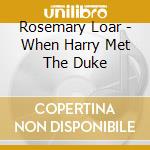 Rosemary Loar - When Harry Met The Duke cd musicale di Rosemary Loar