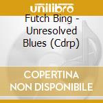 Futch Bing - Unresolved Blues (Cdrp) cd