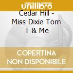Cedar Hill - Miss Dixie Tom T & Me cd