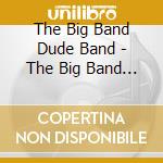 The Big Band Dude Band - The Big Band Dude Band cd musicale di The Big Band Dude Band