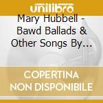 Mary Hubbell - Bawd Ballads & Other Songs By Seymour Barab cd musicale di Mary Hubbell