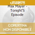 Max Mayer - Tonight'S Episode cd musicale di Max Mayer