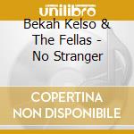 Bekah Kelso & The Fellas - No Stranger cd