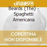 Beards (The) - Spaghetti Americana cd musicale di Beards (The)