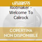 Riotmaker - Welcome To Calirock cd musicale di Riotmaker