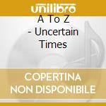 A To Z - Uncertain Times cd
