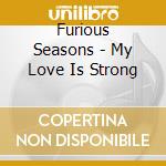 Furious Seasons - My Love Is Strong cd