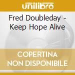 Fred Doubleday - Keep Hope Alive cd musicale di Fred Doubleday