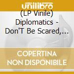 (LP Vinile) Diplomatics - Don'T Be Scared, Here Are The Diplomatics