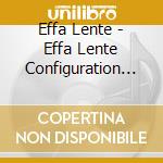 Effa Lente - Effa Lente Configuration Pts 1 - 4 cd musicale di Effa Lente