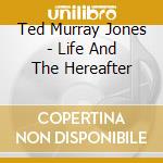 Ted Murray Jones - Life And The Hereafter cd