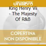 King Henry Vii - The Majesty Of R&B cd