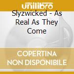 Slyzwicked - As Real As They Come cd musicale di Slyzwicked