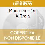 Mudmen - On A Train cd musicale di Mudmen