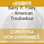 Barry P. Foley - American Troubadour cd