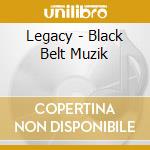 Legacy - Black Belt Muzik cd