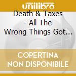 Death & Taxes - All The Wrong Things Got Me Where I Am cd